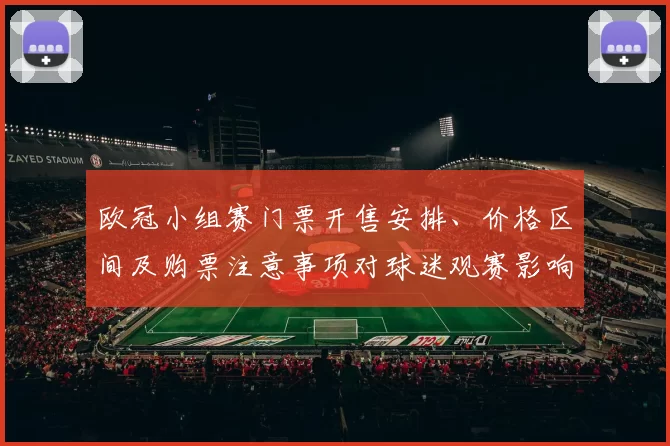 欧冠小组赛门票开售安排、价格区间及购票注意事项对球迷观赛影响