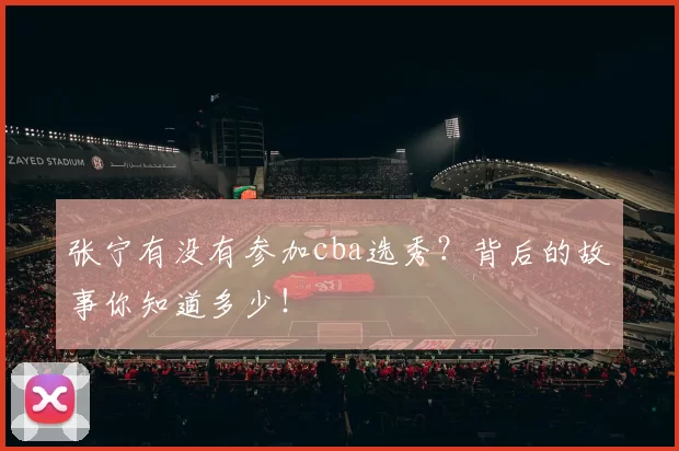 张宁有没有参加cba选秀？背后的故事你知道多少！