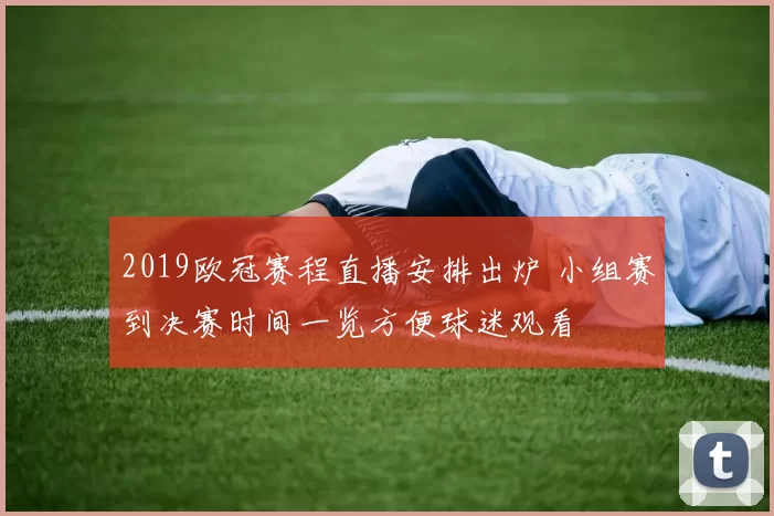 2019欧冠赛程直播安排出炉 小组赛到决赛时间一览方便球迷观看