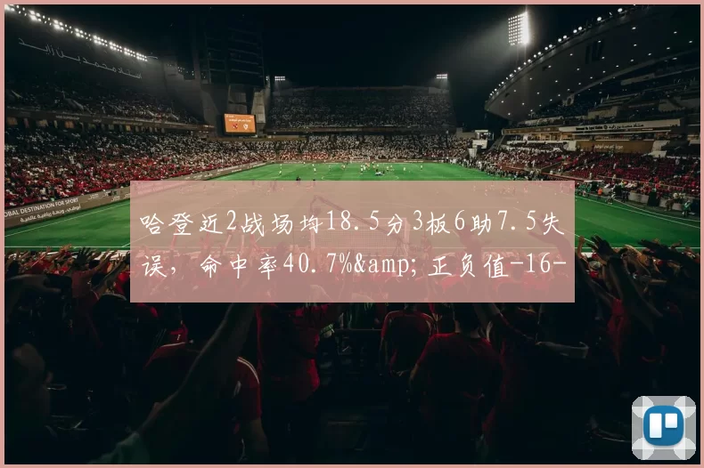哈登近2战场均18.5分3板6助7.5失误，命中率40.7%&正负值-16-NBA新闻
