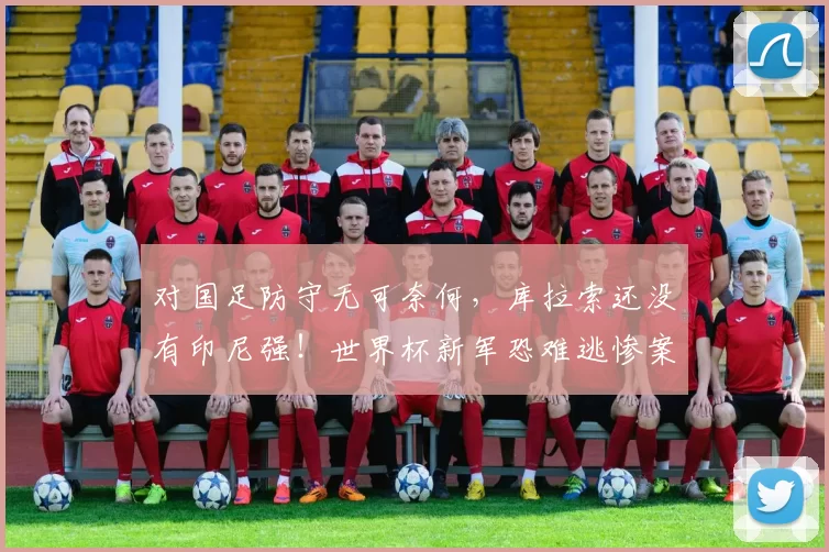 对国足防守无可奈何，库拉索还没有印尼强！世界杯新军恐难逃惨案