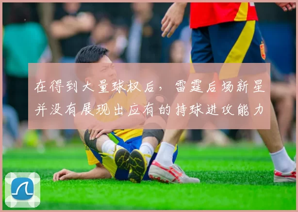 在得到大量球权后，雷霆后场新星并没有展现出应有的持球进攻能力