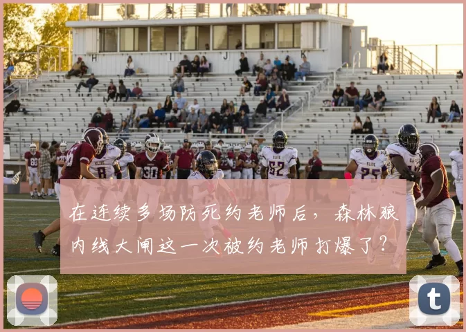 在连续多场防死约老师后，森林狼内线大闸这一次被约老师打爆了？