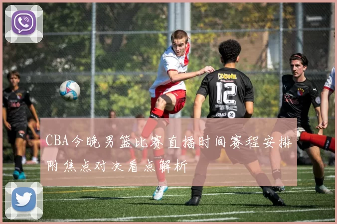 CBA今晚男篮比赛直播时间赛程安排附焦点对决看点解析