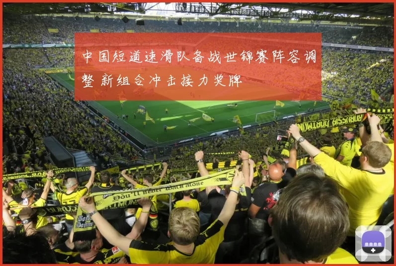 中国短道速滑队备战世锦赛阵容调整 新组合冲击接力奖牌