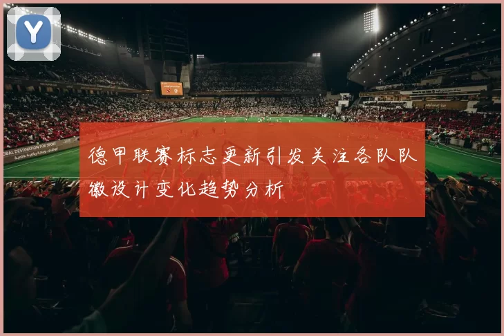 德甲联赛标志更新引发关注各队队徽设计变化趋势分析