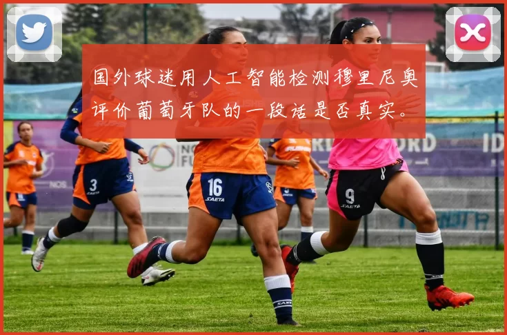 国外球迷用人工智能检测穆里尼奥评价葡萄牙队的一段话是否真实。