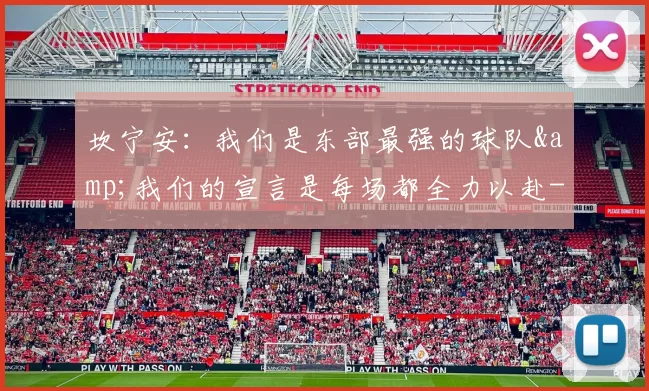 坎宁安：我们是东部最强的球队&我们的宣言是每场都全力以赴-NBA新闻