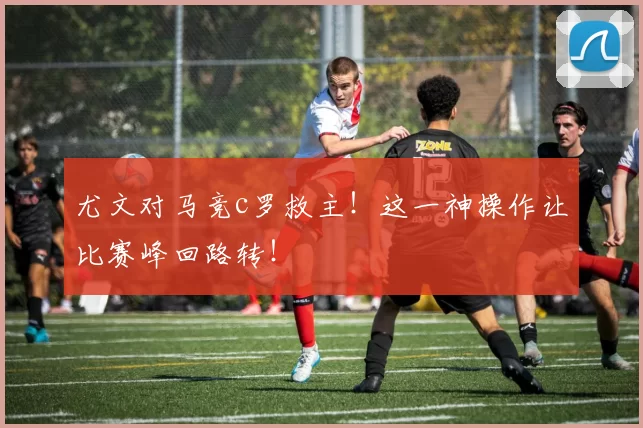 尤文对马竞c罗救主！这一神操作让比赛峰回路转！