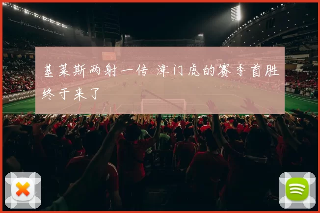 基莱斯两射一传 津门虎的赛季首胜终于来了
