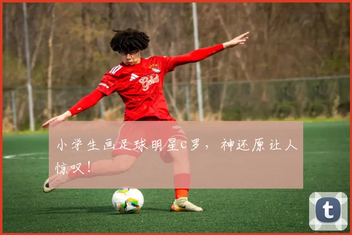 小学生画足球明星c罗，神还原让人惊叹！