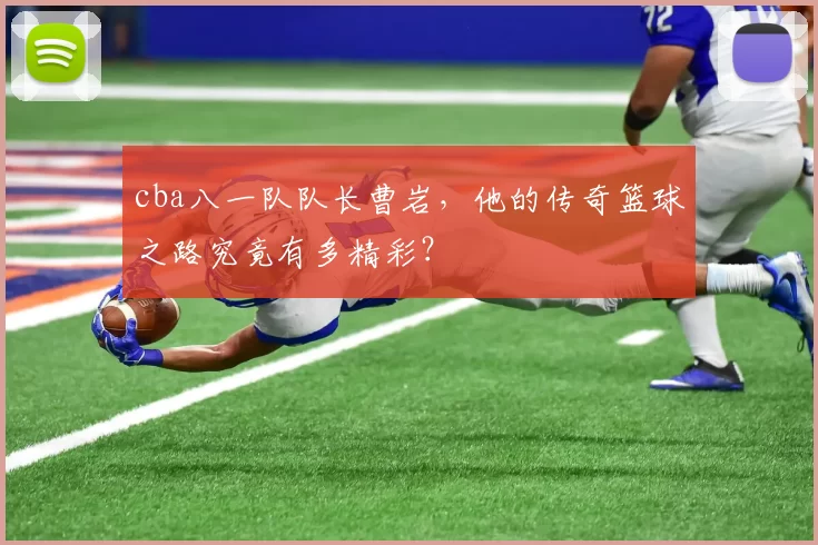 cba八一队队长曹岩，他的传奇篮球之路究竟有多精彩？