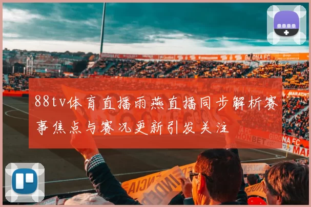 88tv体育直播雨燕直播同步解析赛事焦点与赛况更新引发关注