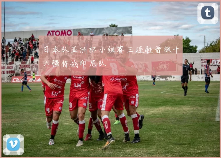 日本队亚洲杯小组赛三连胜晋级十六强将战印尼队