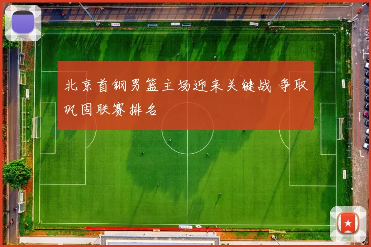 北京首钢男篮主场迎来关键战 争取巩固联赛排名