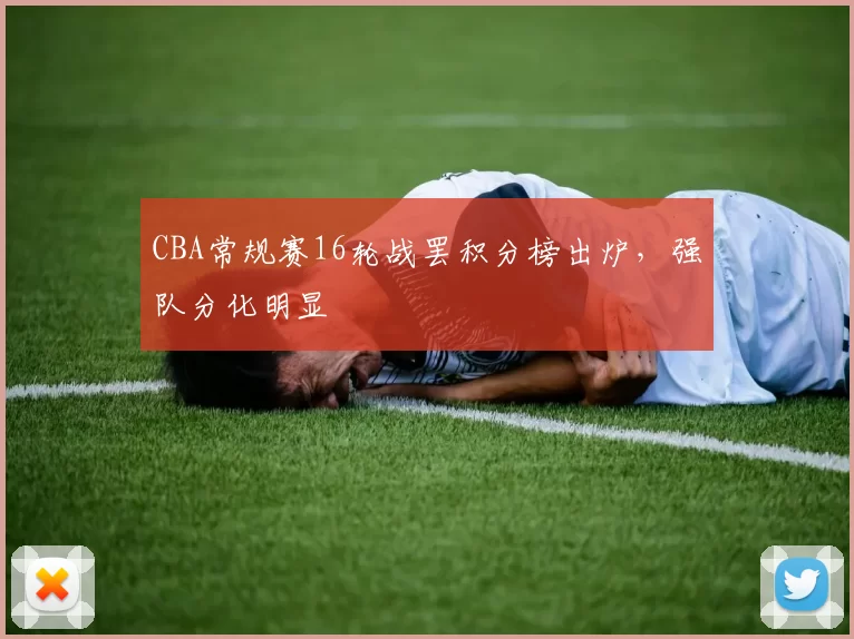 CBA常规赛16轮战罢积分榜出炉,强队分化明显