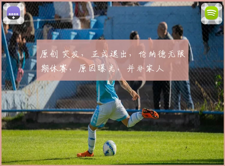 原创 突发,正式退出,伦纳德无限期休赛,原因曝光,并非家人