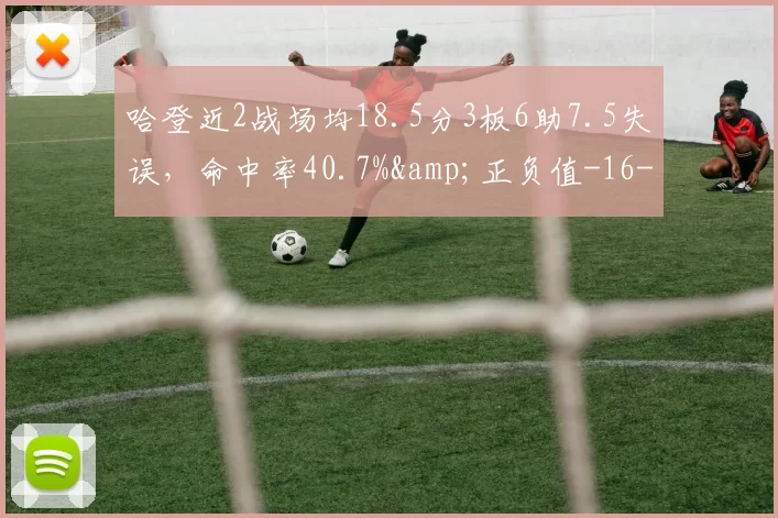 哈登近2战场均18.5分3板6助7.5失误，命中率40.7%&正负值-16-NBA新闻