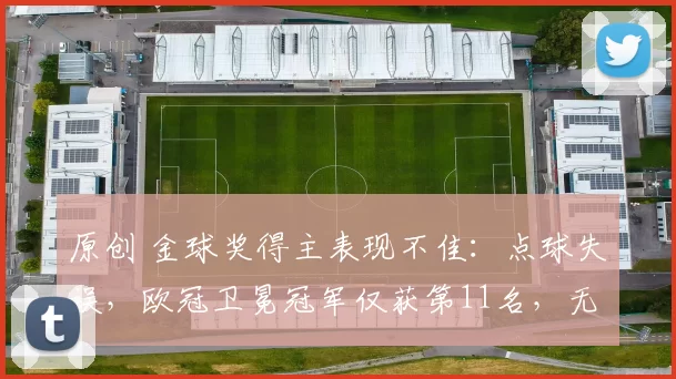 原创 金球奖得主表现不佳：点球失误，欧冠卫冕冠军仅获第11名，无缘直晋