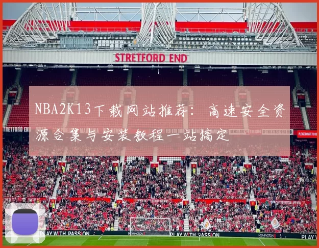 NBA2K13下载网站推荐：高速安全资源合集与安装教程一站搞定
