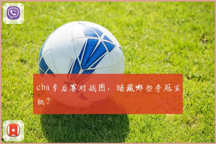 cba季后赛对战图,暗藏哪些夺冠玄机?