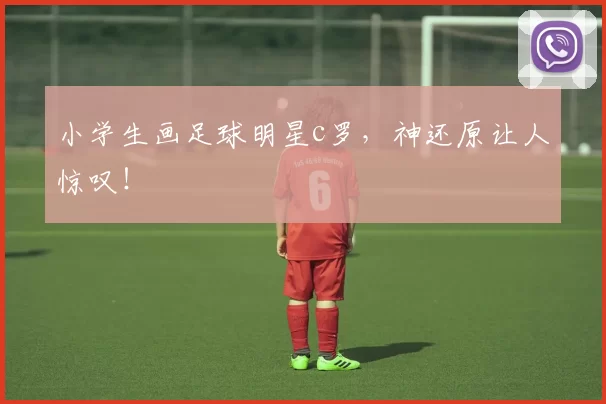 小学生画足球明星c罗，神还原让人惊叹！