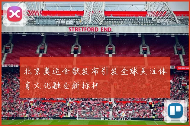 北京奥运会歌发布引发全球关注体育文化融合新标杆