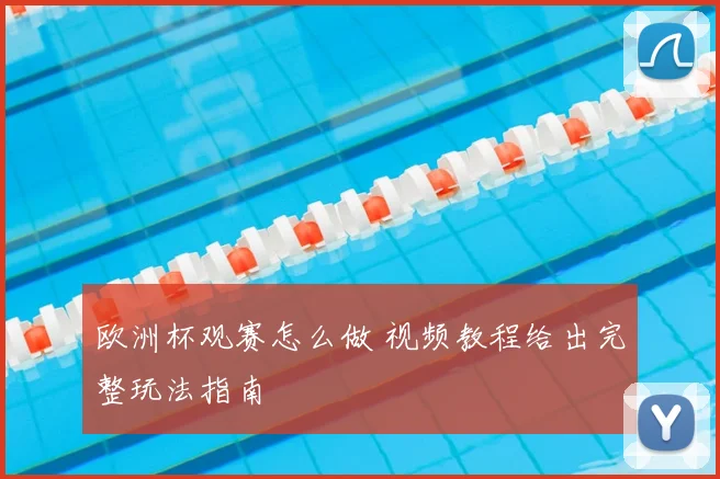 欧洲杯观赛怎么做 视频教程给出完整玩法指南