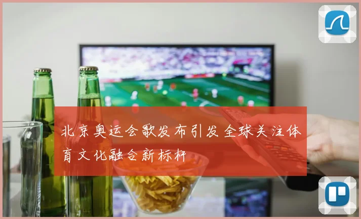 北京奥运会歌发布引发全球关注体育文化融合新标杆