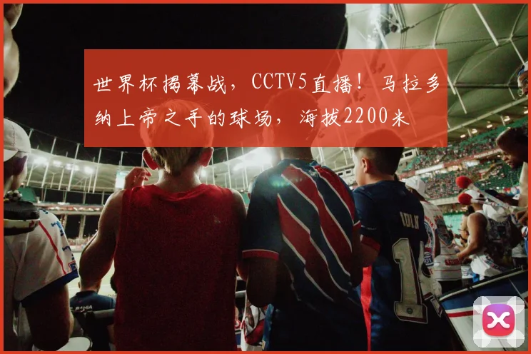 世界杯揭幕战，CCTV5直播！马拉多纳上帝之手的球场，海拔2200米