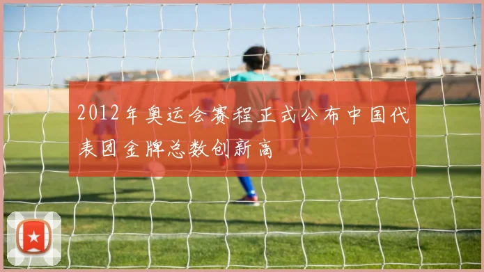 2012年奥运会赛程正式公布中国代表团金牌总数创新高