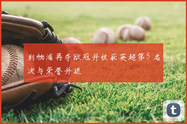 利物浦再夺欧冠并收获英超第5 名次与荣誉并进