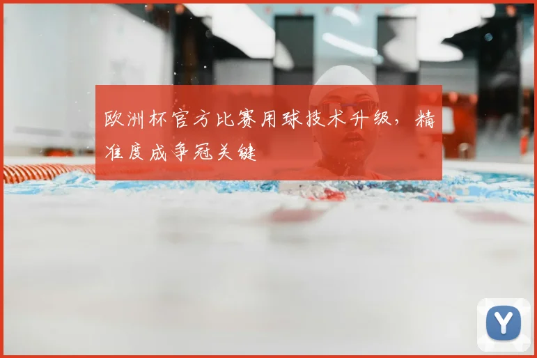 欧洲杯官方比赛用球技术升级,精准度成争冠关键