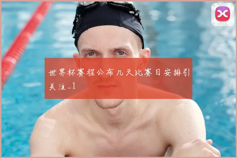 世界杯赛程公布几天比赛日安排引关注_1
