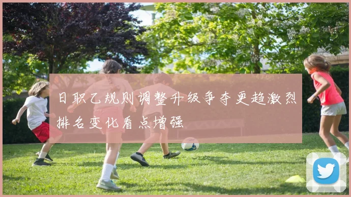 日职乙规则调整升级争夺更趋激烈排名变化看点增强