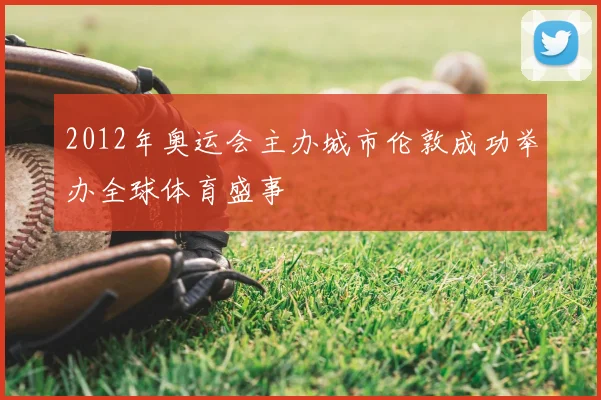 2012年奥运会主办城市伦敦成功举办全球体育盛事