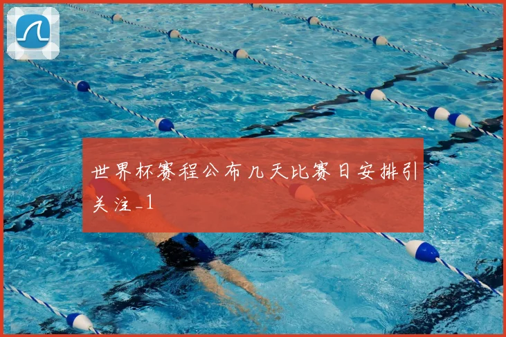 世界杯赛程公布几天比赛日安排引关注_1