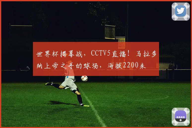 世界杯揭幕战，CCTV5直播！马拉多纳上帝之手的球场，海拔2200米