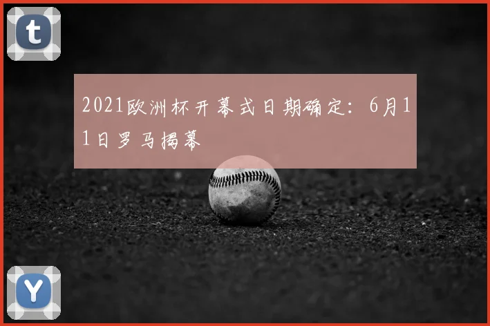 2021欧洲杯开幕式日期确定:6月11日罗马揭幕